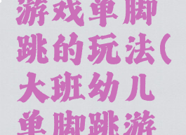 大班体育游戏单脚跳的玩法(大班幼儿单脚跳游戏)