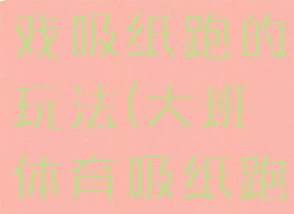大班体育游戏吸纸跑的玩法(大班体育吸纸跑教案)