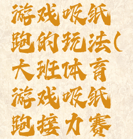 大班体育游戏吸纸跑的玩法(大班体育游戏吸纸跑接力赛教案)