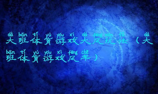 大班体育游戏大风玩法(大班体育游戏风车)