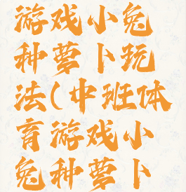 大班体育游戏小兔种萝卜玩法(中班体育游戏小兔种萝卜教案)