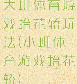 大班体育游戏抬花轿玩法(小班体育游戏抬花轿)