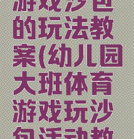 大班体育游戏沙包的玩法教案(幼儿园大班体育游戏玩沙包活动教案)