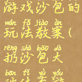 大班体育游戏沙包的玩法教案(扔沙包大班体育游戏教案)