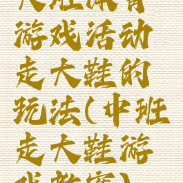 大班体育游戏活动走大鞋的玩法(中班走大鞋游戏教案)