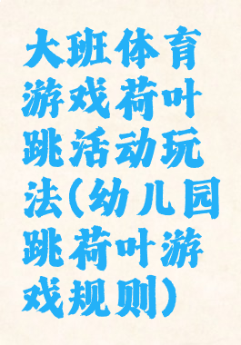大班体育游戏荷叶跳活动玩法(幼儿园跳荷叶游戏规则)