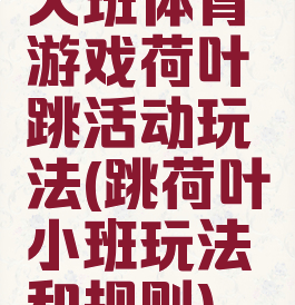 大班体育游戏荷叶跳活动玩法(跳荷叶小班玩法和规则)