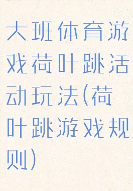 大班体育游戏荷叶跳活动玩法(荷叶跳游戏规则)