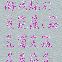 大班体育游戏规则及玩法(幼儿园大班体育游戏玩法)