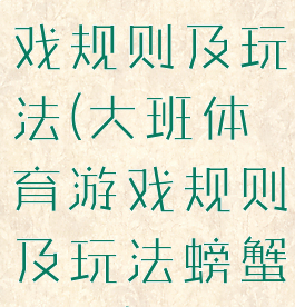 大班体育游戏规则及玩法(大班体育游戏规则及玩法螃蟹过河)