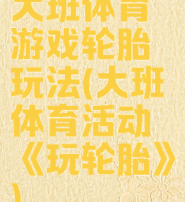 大班体育游戏轮胎玩法(大班体育活动《玩轮胎》)