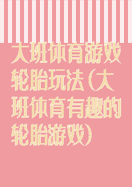 大班体育游戏轮胎玩法(大班体育有趣的轮胎游戏)