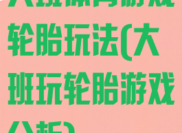 大班体育游戏轮胎玩法(大班玩轮胎游戏分析)