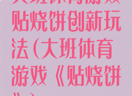 大班体育游戏贴烧饼创新玩法(大班体育游戏《贴烧饼》)