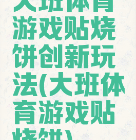 大班体育游戏贴烧饼创新玩法(大班体育游戏贴烧饼)