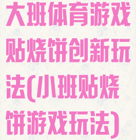 大班体育游戏贴烧饼创新玩法(小班贴烧饼游戏玩法)