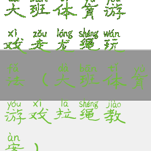 大班体育游戏走龙绳玩法(大班体育游戏拉绳教案)