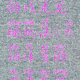 大班体育游戏走龙绳玩法(大班体育游戏走龙绳玩法)