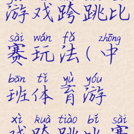 大班体育游戏跨跳比赛玩法(中班体育游戏跨跳比赛)