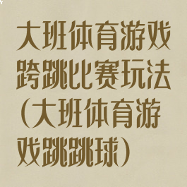 大班体育游戏跨跳比赛玩法(大班体育游戏跳跳球)