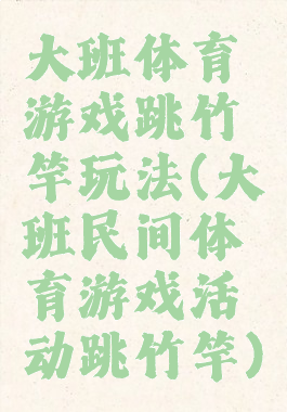 大班体育游戏跳竹竿玩法(大班民间体育游戏活动跳竹竿)