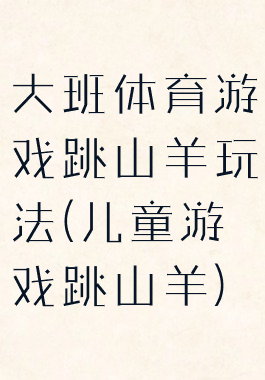 大班体育游戏跳山羊玩法(儿童游戏跳山羊)