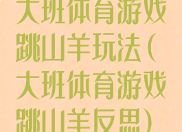 大班体育游戏跳山羊玩法(大班体育游戏跳山羊反思)