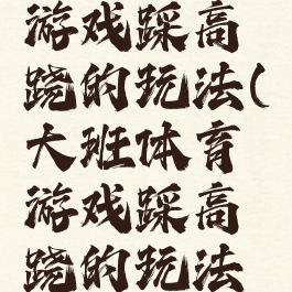 大班体育游戏踩高跷的玩法(大班体育游戏踩高跷的玩法教案)