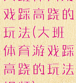 大班体育游戏踩高跷的玩法(大班体育游戏踩高跷的玩法视频)