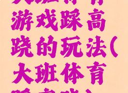 大班体育游戏踩高跷的玩法(大班体育踩高跷)