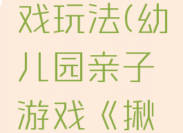 大班亲子揪尾巴游戏玩法(幼儿园亲子游戏《揪尾巴》的活动方案)