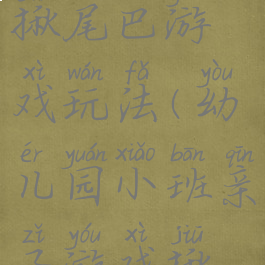 大班亲子揪尾巴游戏玩法(幼儿园小班亲子游戏揪尾巴教案)