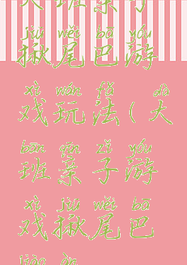 大班亲子揪尾巴游戏玩法(大班亲子游戏揪尾巴教案)