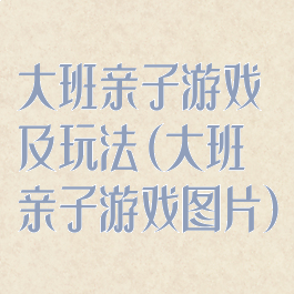 大班亲子游戏及玩法(大班亲子游戏图片)