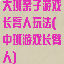 大班亲子游戏长臂人玩法(中班游戏长臂人)