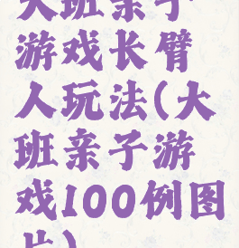 大班亲子游戏长臂人玩法(大班亲子游戏100例图片)