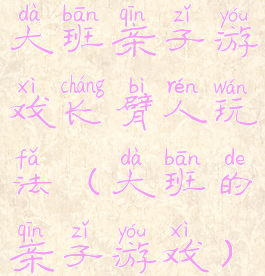 大班亲子游戏长臂人玩法(大班的亲子游戏)