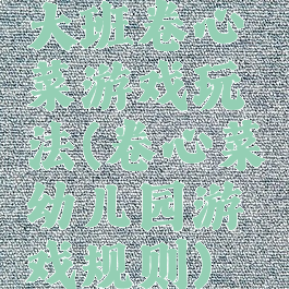 大班卷心菜游戏玩法(卷心菜幼儿园游戏规则)