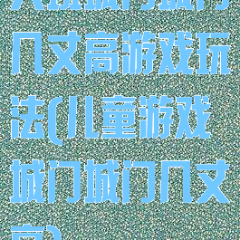 大班城门城门几丈高游戏玩法(儿童游戏城门城门几丈高)