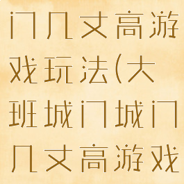 大班城门城门几丈高游戏玩法(大班城门城门几丈高游戏教案)