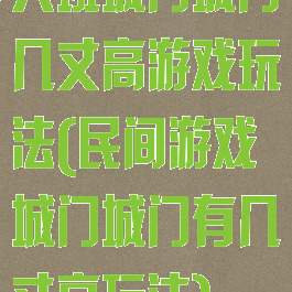 大班城门城门几丈高游戏玩法(民间游戏城门城门有几丈高玩法)