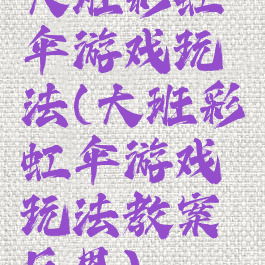 大班彩虹伞游戏玩法(大班彩虹伞游戏玩法教案反思)