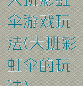 大班彩虹伞游戏玩法(大班彩虹伞的玩法)