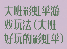 大班彩虹伞游戏玩法(大班好玩的彩虹伞)