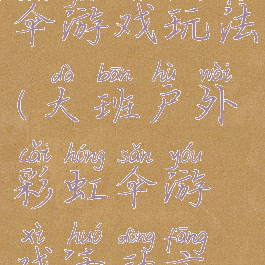 大班彩虹伞游戏玩法(大班户外彩虹伞游戏活动方案)