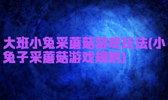 大班小兔采蘑菇游戏玩法(小兔子采蘑菇游戏规则)