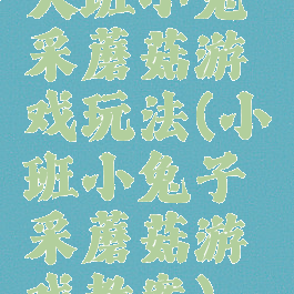 大班小兔采蘑菇游戏玩法(小班小兔子采蘑菇游戏教案)