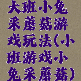 大班小兔采蘑菇游戏玩法(小班游戏小兔采蘑菇)