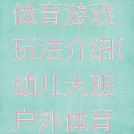 大班户外体育游戏玩法介绍(幼儿大班户外体育游戏大全)