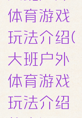 大班户外体育游戏玩法介绍(大班户外体育游戏玩法介绍教案)
